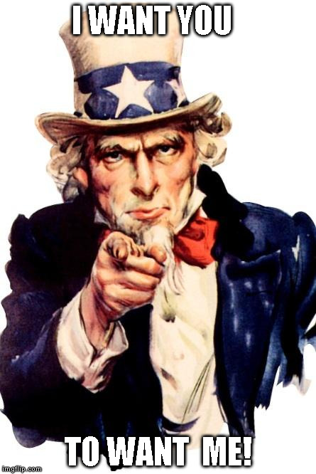 Uncle Sam | I WANT YOU; TO WANT  ME! | image tagged in uncle sam | made w/ Imgflip meme maker