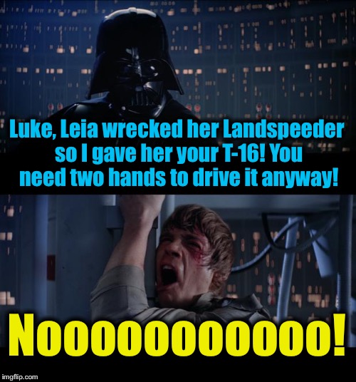 Star Wars T-16 No | Luke, Leia wrecked her Landspeeder so I gave her your T-16! You need two hands to drive it anyway! Nooooooooooo! | image tagged in memes,star wars no,funny,evilmandoevil | made w/ Imgflip meme maker