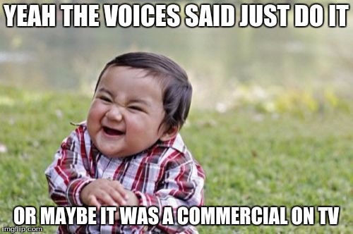 Evil Toddler Meme | YEAH THE VOICES SAID JUST DO IT OR MAYBE IT WAS A COMMERCIAL ON TV | image tagged in memes,evil toddler | made w/ Imgflip meme maker