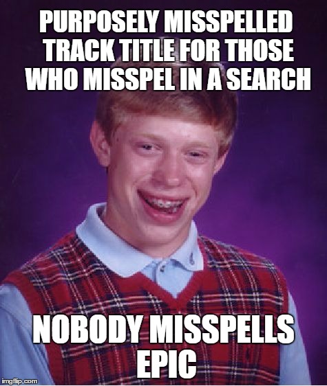 Bad Luck Brian Meme | PURPOSELY MISSPELLED TRACK TITLE FOR THOSE WHO MISSPEL IN A SEARCH; NOBODY MISSPELLS EPIC | image tagged in memes,bad luck brian | made w/ Imgflip meme maker