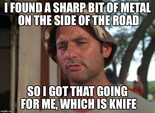 Got that knife goin for me | I FOUND A SHARP BIT OF METAL ON THE SIDE OF THE ROAD; SO I GOT THAT GOING FOR ME, WHICH IS KNIFE | image tagged in memes,so i got that goin for me which is nice | made w/ Imgflip meme maker