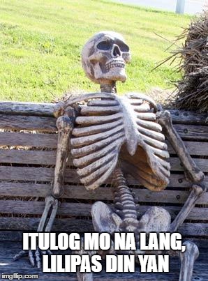 Waiting Skeleton Meme | ITULOG MO NA LANG, LILIPAS DIN YAN | image tagged in memes,waiting skeleton | made w/ Imgflip meme maker