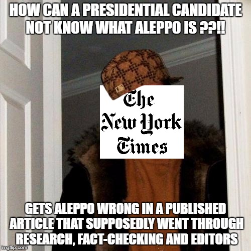 Scumbag Steve Meme | HOW CAN A PRESIDENTIAL CANDIDATE NOT KNOW WHAT ALEPPO IS ??!! GETS ALEPPO WRONG IN A PUBLISHED ARTICLE THAT SUPPOSEDLY WENT THROUGH RESEARCH, FACT-CHECKING AND EDITORS | image tagged in memes,scumbag steve,scumbag | made w/ Imgflip meme maker