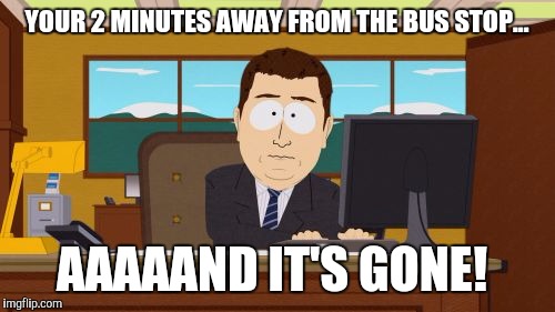 Aaaaand Its Gone | YOUR 2 MINUTES AWAY FROM THE BUS STOP... AAAAAND IT'S GONE! | image tagged in memes,aaaaand its gone | made w/ Imgflip meme maker