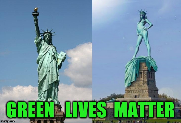 Copper statue lives are important too | GREEN   LIVES  MATTER | image tagged in meme,lives matter,green lives matter,no lives matter,statue of liberty,orange lives matter | made w/ Imgflip meme maker