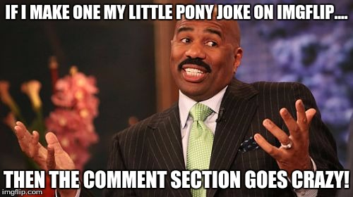 Steve Harvey, you always know whats right! |  IF I MAKE ONE MY LITTLE PONY JOKE ON IMGFLIP.... THEN THE COMMENT SECTION GOES CRAZY! | image tagged in memes,steve harvey,funny | made w/ Imgflip meme maker