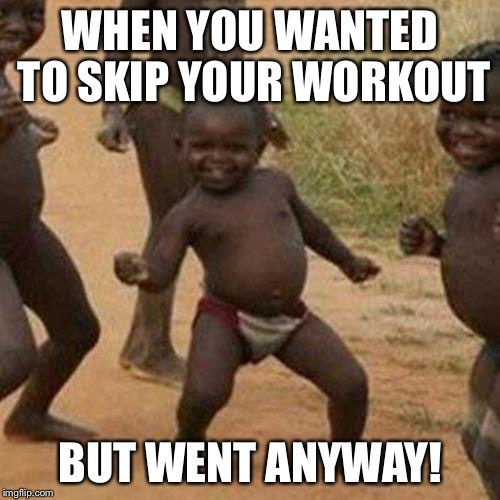 Third World Success Kid Meme | WHEN YOU WANTED TO SKIP YOUR WORKOUT; BUT WENT ANYWAY! | image tagged in memes,third world success kid | made w/ Imgflip meme maker