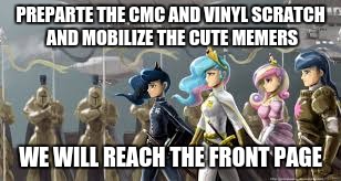 mlp war scene 3 | PREPARTE THE CMC AND VINYL SCRATCH AND MOBILIZE THE CUTE MEMERS; WE WILL REACH THE FRONT PAGE | image tagged in mlp war scene 3 | made w/ Imgflip meme maker