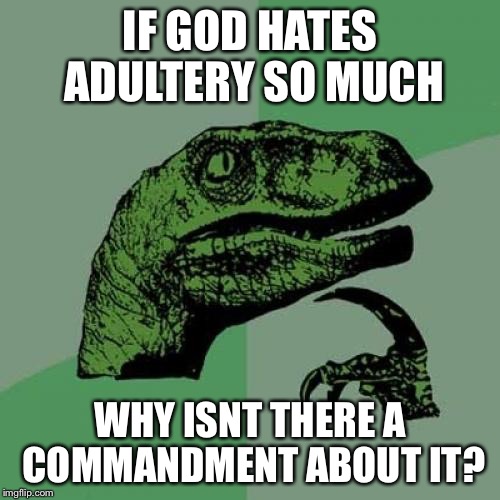 Philosoraptor | IF GOD HATES ADULTERY SO MUCH; WHY ISNT THERE A COMMANDMENT ABOUT IT? | image tagged in memes,philosoraptor | made w/ Imgflip meme maker