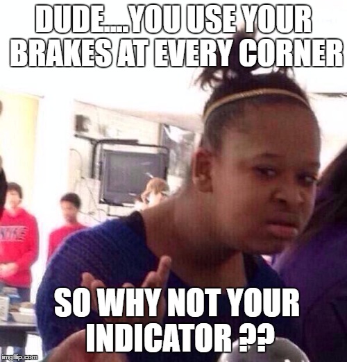 Black Girl Wat | DUDE....YOU USE YOUR BRAKES AT EVERY CORNER; SO WHY NOT YOUR INDICATOR ?? | image tagged in memes,black girl wat | made w/ Imgflip meme maker