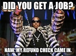 Stunt Master   |  DID YOU GET A JOB? NAW. MY REFUND CHECK CAME IN. | image tagged in diddy,stunt,master,money,rich,dad | made w/ Imgflip meme maker