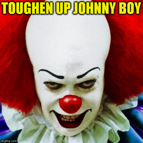 Pennywise | TOUGHEN UP JOHNNY BOY | image tagged in pennywise | made w/ Imgflip meme maker