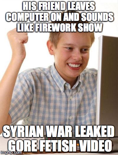 First Day On The Internet Kid Meme | HIS FRIEND LEAVES COMPUTER ON AND SOUNDS LIKE FIREWORK SHOW; SYRIAN WAR LEAKED GORE FETISH VIDEO | image tagged in memes,first day on the internet kid,scumbag | made w/ Imgflip meme maker
