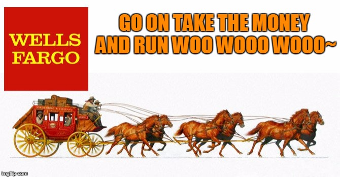 who would of thought that the wells fargo logo was actually a bank robbery in process. "channels Steve Miller Band" | GO ON TAKE THE MONEY AND RUN WOO WOOO WOOO~ | image tagged in wells fargo,corruption,banks | made w/ Imgflip meme maker