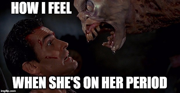 When She's on Her Period | HOW I FEEL; WHEN SHE'S ON HER PERIOD | image tagged in women,men,evil dead | made w/ Imgflip meme maker