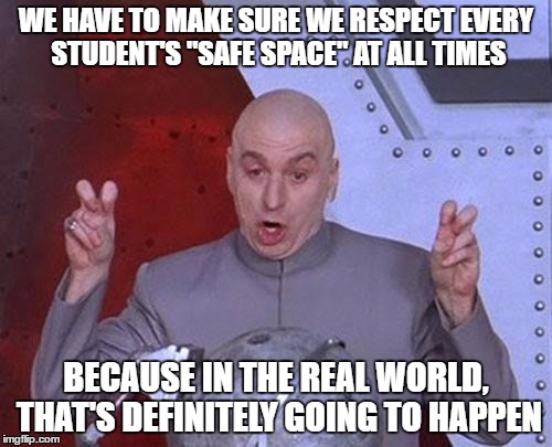 Not against safe spaces, and I AM against bullying, but the world ISN'T a safe place and people have to deal with that reality | WE HAVE TO MAKE SURE WE RESPECT EVERY STUDENT'S "SAFE SPACE" AT ALL TIMES; BECAUSE IN THE REAL WORLD, THAT'S DEFINITELY GOING TO HAPPEN | image tagged in memes,dr evil laser | made w/ Imgflip meme maker