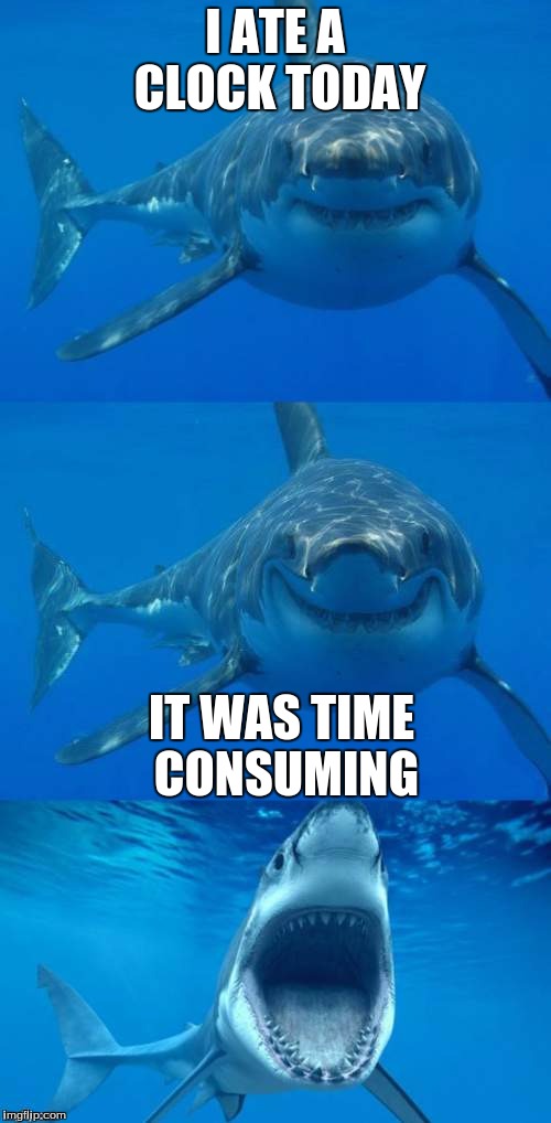 Time Consuming  | I ATE A CLOCK TODAY; IT WAS TIME CONSUMING | image tagged in bad shark pun | made w/ Imgflip meme maker