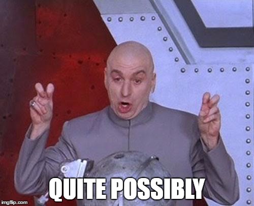 Dr Evil Laser Meme | QUITE POSSIBLY | image tagged in memes,dr evil laser | made w/ Imgflip meme maker