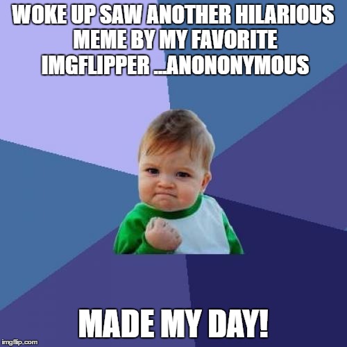 Success Kid Meme | WOKE UP SAW ANOTHER HILARIOUS MEME BY MY FAVORITE IMGFLIPPER ...ANONONYMOUS MADE MY DAY! | image tagged in memes,success kid | made w/ Imgflip meme maker