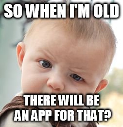 Skeptical Baby Meme | SO WHEN I'M OLD THERE WILL BE AN APP FOR THAT? | image tagged in memes,skeptical baby | made w/ Imgflip meme maker