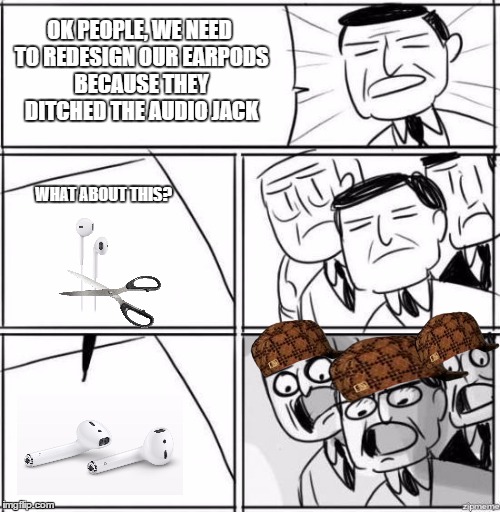 Alright gentlemen | OK PEOPLE, WE NEED TO REDESIGN OUR EARPODS BECAUSE THEY DITCHED THE AUDIO JACK; WHAT ABOUT THIS? | image tagged in alright gentlemen,scumbag | made w/ Imgflip meme maker