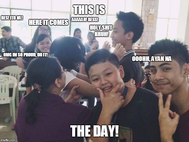 This is the day! | THIS IS; BES! ITO NA! AAAAAH! BESS! HERE IT COMES; HOLY SHIT BRUH! OMG IM SO PROUD, DO IT! OOOHH, AYAN NA; THE DAY! | image tagged in funny | made w/ Imgflip meme maker