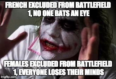 Internet Logic | FRENCH EXCLUDED FROM BATTLEFIELD 1, NO ONE BATS AN EYE; FEMALES EXCLUDED FROM BATTLEFIELD 1, EVERYONE LOSES THEIR MINDS | image tagged in everyone loses their minds | made w/ Imgflip meme maker
