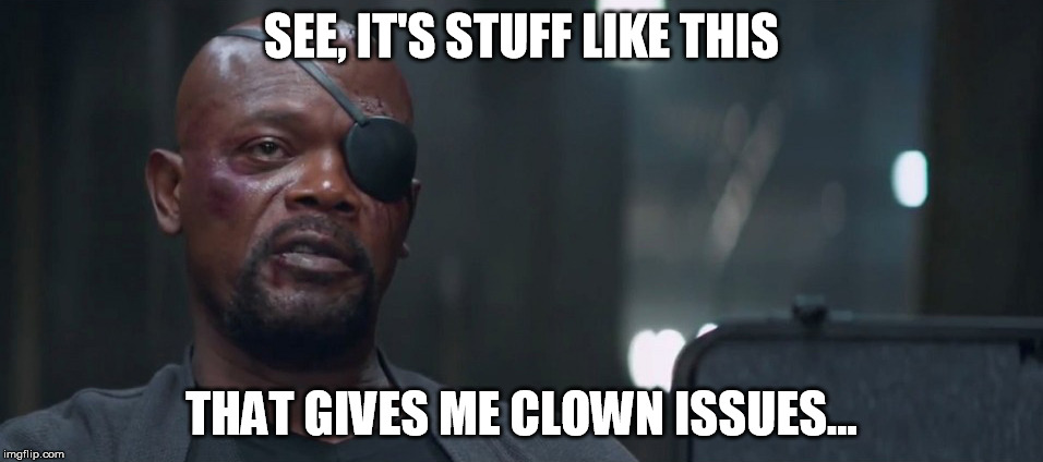 Nick Fury Clown Issues | SEE, IT'S STUFF LIKE THIS; THAT GIVES ME CLOWN ISSUES... | image tagged in nick fury | made w/ Imgflip meme maker