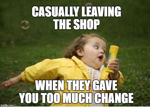 Chubby Bubbles Girl Meme | CASUALLY LEAVING THE SHOP; WHEN THEY GAVE YOU TOO MUCH CHANGE | image tagged in memes,chubby bubbles girl | made w/ Imgflip meme maker