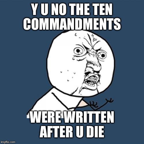 Y U No Meme | Y U NO THE TEN COMMANDMENTS WERE WRITTEN AFTER U DIE | image tagged in memes,y u no | made w/ Imgflip meme maker