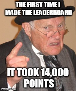 Back In My Day Meme | THE FIRST TIME I MADE THE LEADERBOARD IT TOOK 14,000 POINTS | image tagged in memes,back in my day | made w/ Imgflip meme maker
