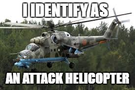 Attack Helicopter | I IDENTIFY AS; AN ATTACK HELICOPTER | image tagged in attack helicopter | made w/ Imgflip meme maker