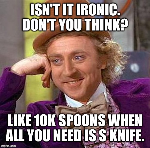 Creepy Condescending Wonka Meme | ISN'T IT IRONIC. DON'T YOU THINK? LIKE 10K SPOONS WHEN ALL YOU NEED IS S KNIFE. | image tagged in memes,creepy condescending wonka | made w/ Imgflip meme maker