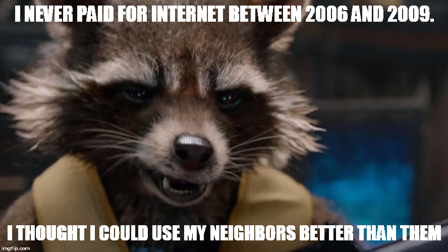 Best advice is not to have what you don't need, someone might use it unnoticed. |  I NEVER PAID FOR INTERNET BETWEEN 2006 AND 2009. I THOUGHT I COULD USE MY NEIGHBORS BETTER THAN THEM | image tagged in guardians of the galaxy,memes,internet,hackers | made w/ Imgflip meme maker