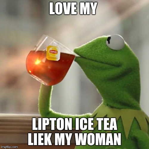 But That's None Of My Business Meme | LOVE MY; LIPTON ICE TEA LIEK MY WOMAN | image tagged in memes,but thats none of my business,kermit the frog | made w/ Imgflip meme maker
