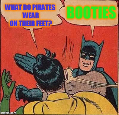 Batman Slapping Robin Meme | WHAT DO PIRATES WEAR ON THEIR FEET? BOOTIES | image tagged in memes,batman slapping robin,pirates,shoes,funny,joke | made w/ Imgflip meme maker