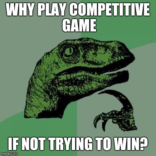 Philosoraptor Meme | WHY PLAY COMPETITIVE GAME; IF NOT TRYING TO WIN? | image tagged in memes,philosoraptor | made w/ Imgflip meme maker