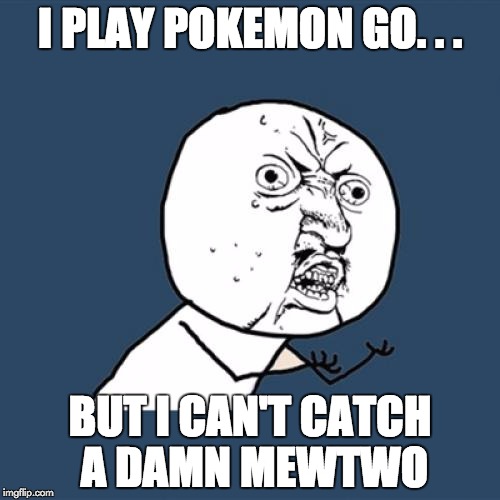 Y U No Meme | I PLAY POKEMON GO. . . BUT I CAN'T CATCH A DAMN MEWTWO | image tagged in memes,y u no | made w/ Imgflip meme maker