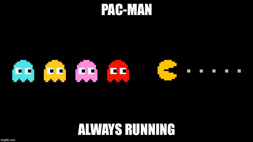 Pacman | PAC-MAN; ALWAYS RUNNING | image tagged in pacman | made w/ Imgflip meme maker