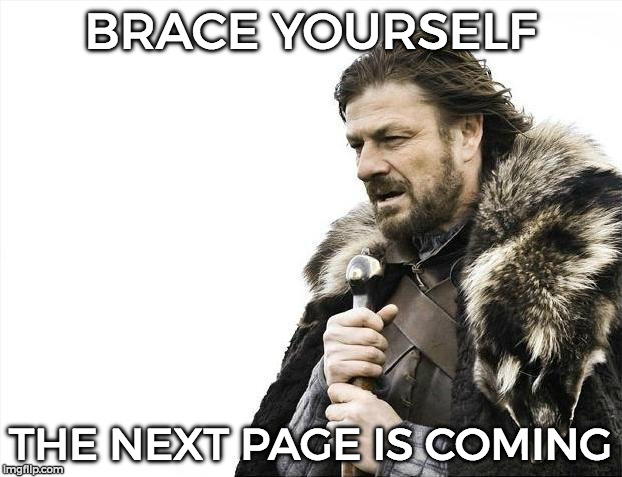 Brace Yourselves X is Coming Meme | BRACE YOURSELF; THE NEXT PAGE IS COMING | image tagged in memes,brace yourselves x is coming | made w/ Imgflip meme maker