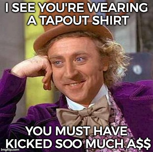 Creepy Condescending Wonka | I SEE YOU'RE WEARING A TAPOUT SHIRT; YOU MUST HAVE KICKED SOO MUCH A$$ | image tagged in memes,creepy condescending wonka | made w/ Imgflip meme maker