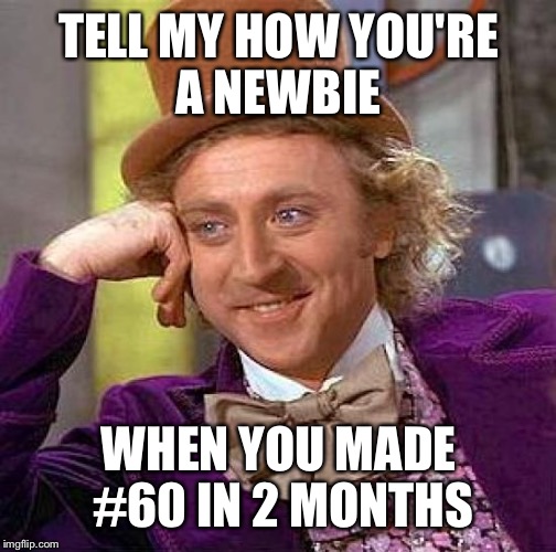 Creepy Condescending Wonka Meme | TELL MY HOW YOU'RE A NEWBIE WHEN YOU MADE #60 IN 2 MONTHS | image tagged in memes,creepy condescending wonka | made w/ Imgflip meme maker