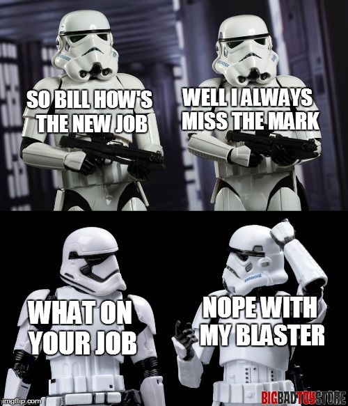 always missing the mark | WELL I ALWAYS MISS THE MARK; SO BILL HOW'S THE NEW JOB; NOPE WITH MY BLASTER; WHAT ON YOUR JOB | image tagged in two every day stormtroopers,stormtroopers,star wars,funny,memes | made w/ Imgflip meme maker