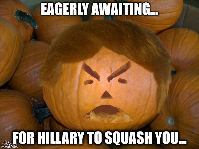 Donald Trumpkin | EAGERLY AWAITING... FOR HILLARY TO SQUASH YOU... | image tagged in donald trumpkin | made w/ Imgflip meme maker