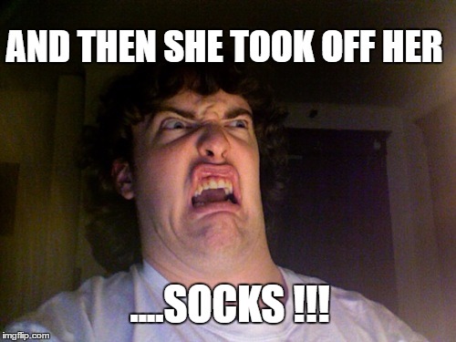 Oh No Meme | AND THEN SHE TOOK OFF HER; ....SOCKS !!! | image tagged in memes,oh no | made w/ Imgflip meme maker