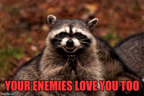 YOUR ENEMIES LOVE YOU TOO | made w/ Imgflip meme maker