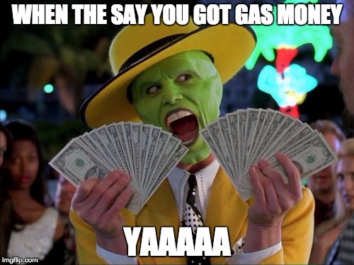Money Money | WHEN THE SAY YOU GOT GAS MONEY; YAAAAA | image tagged in memes,money money | made w/ Imgflip meme maker