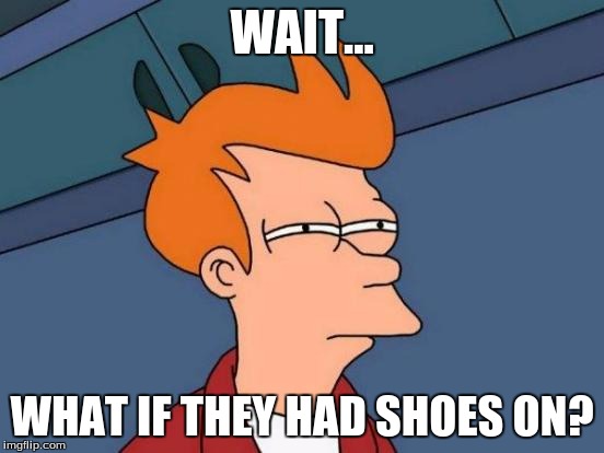 Futurama Fry Meme | WAIT... WHAT IF THEY HAD SHOES ON? | image tagged in memes,futurama fry | made w/ Imgflip meme maker