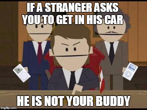 South Park Canadians stranger danger | IF A STRANGER ASKS YOU TO GET IN HIS CAR; HE IS NOT YOUR BUDDY | image tagged in south park canadians,buddy,stranger danger,child predators,kidnapping | made w/ Imgflip meme maker