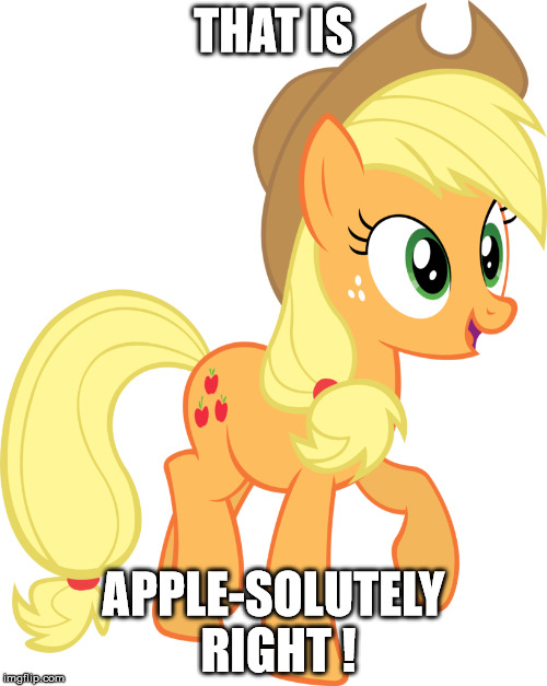 THAT IS; APPLE-SOLUTELY RIGHT ! | image tagged in my little pony | made w/ Imgflip meme maker